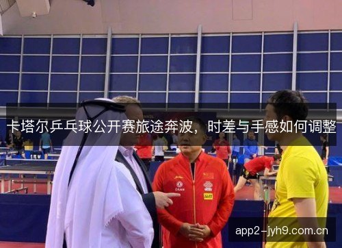 卡塔尔乒乓球公开赛旅途奔波，时差与手感如何调整