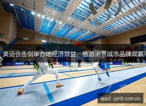奥运会击剑举办地经济效益，旅游消费城市品牌双赢
